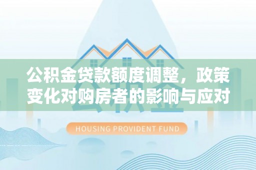 苓雅公积金贷款额度调整，政策变化对购房者的影响与应对策略