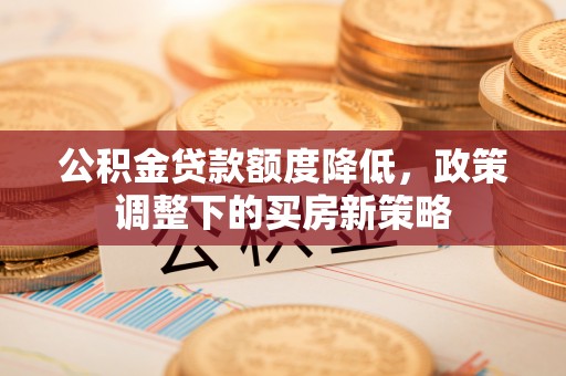 苓雅公积金贷款额度降低，政策调整下的买房新策略