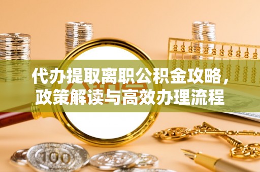 苓雅代办提取离职公积金攻略，政策解读与高效办理流程