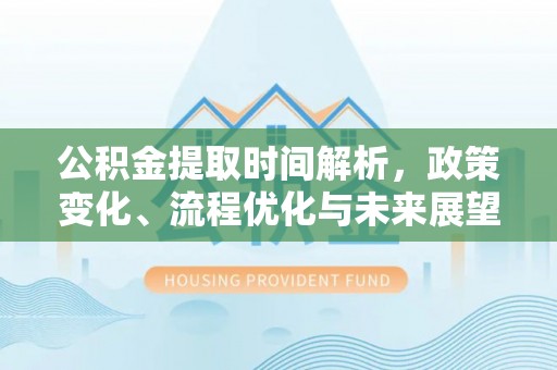 苓雅公积金提取时间解析，政策变化、流程优化与未来展望