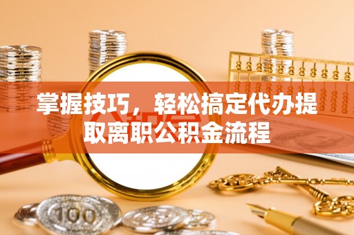 苓雅掌握技巧，轻松搞定代办提取离职公积金流程