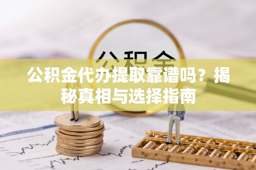 苓雅公积金代办提取靠谱吗？揭秘真相与选择指南
