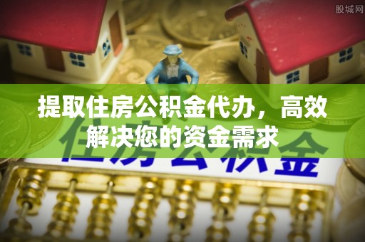 苓雅提取住房公积金代办，高效解决您的资金需求
