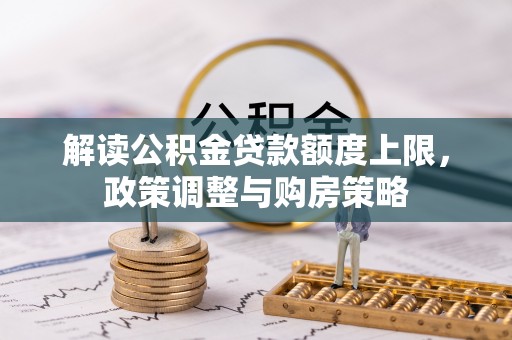 苓雅解读公积金贷款额度上限，政策调整与购房策略