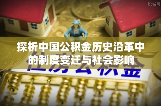 苓雅探析中国公积金历史沿革中的制度变迁与社会影响