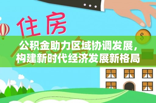 苓雅公积金助力区域协调发展，构建新时代经济发展新格局