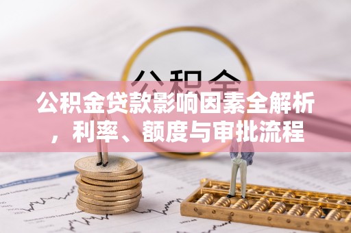 苓雅公积金贷款影响因素全解析，利率、额度与审批流程