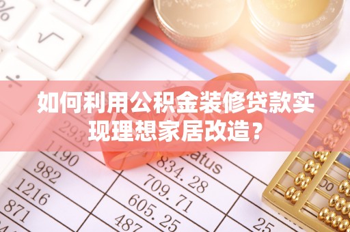 苓雅如何利用公积金装修贷款实现理想家居改造？