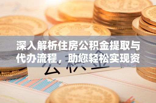 苓雅深入解析住房公积金提取与代办流程，助您轻松实现资金利用最大化