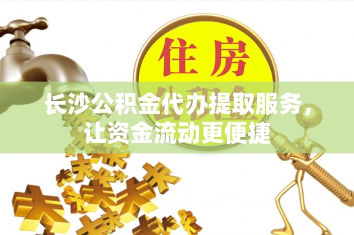 苓雅长沙公积金代办提取服务，让资金流动更便捷