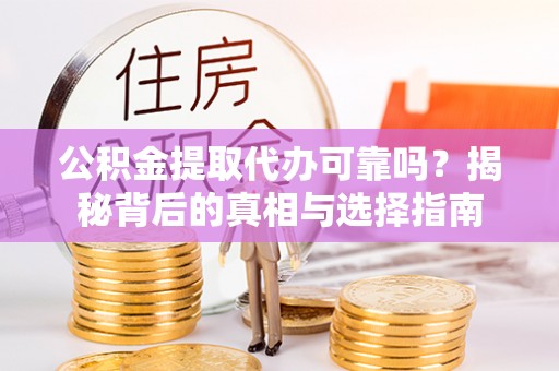 苓雅公积金提取代办可靠吗？揭秘背后的真相与选择指南