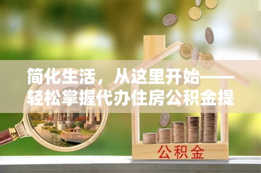 苓雅简化生活，从这里开始——轻松掌握代办住房公积金提取全流程