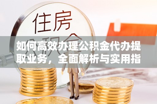 苓雅如何高效办理公积金代办提取业务，全面解析与实用指南
