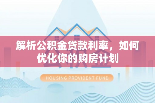 苓雅解析公积金贷款利率，如何优化你的购房计划