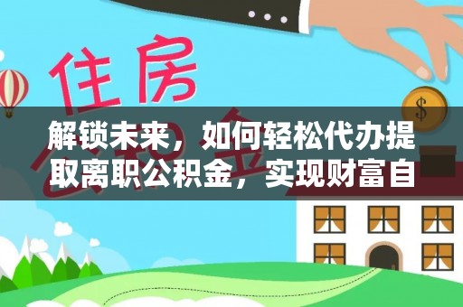 苓雅解锁未来，如何轻松代办提取离职公积金，实现财富自由的第一步