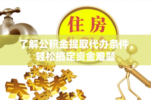 苓雅了解公积金提取代办条件，轻松搞定资金难题