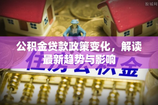 苓雅公积金贷款政策变化，解读最新趋势与影响