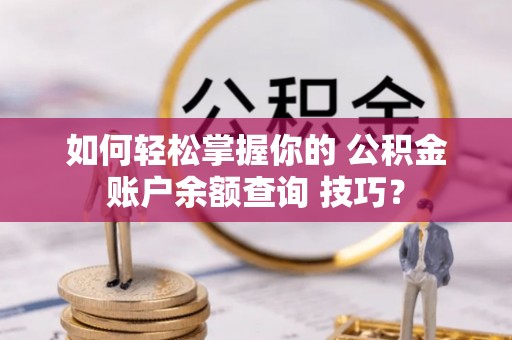 苓雅如何轻松掌握你的 公积金账户余额查询 技巧？