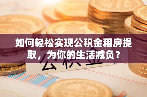 苓雅如何轻松实现公积金租房提取，为你的生活减负？