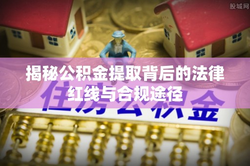 苓雅揭秘公积金提取背后的法律红线与合规途径