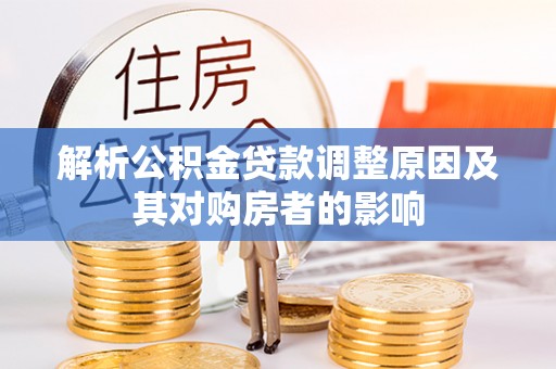 苓雅解析公积金贷款调整原因及其对购房者的影响