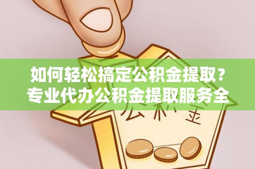 苓雅如何轻松搞定公积金提取？专业代办公积金提取服务全解析