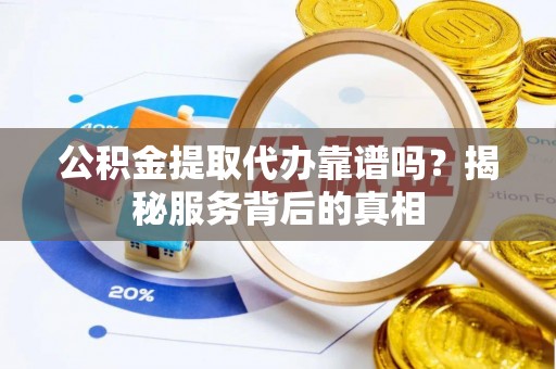 苓雅公积金提取代办靠谱吗？揭秘服务背后的真相