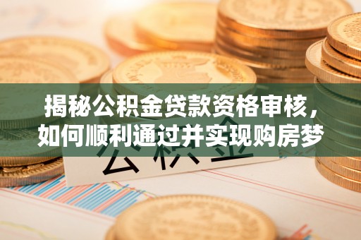 苓雅揭秘公积金贷款资格审核，如何顺利通过并实现购房梦想