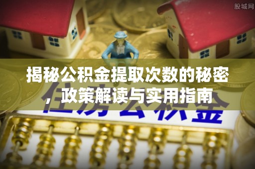 苓雅揭秘公积金提取次数的秘密，政策解读与实用指南