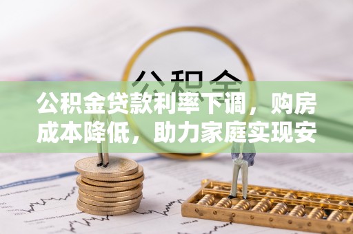 苓雅公积金贷款利率下调，购房成本降低，助力家庭实现安居梦