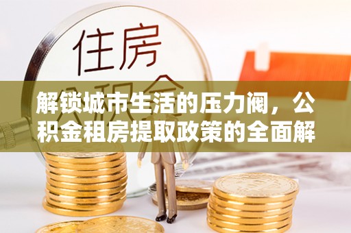 苓雅解锁城市生活的压力阀，公积金租房提取政策的全面解析与实践指南