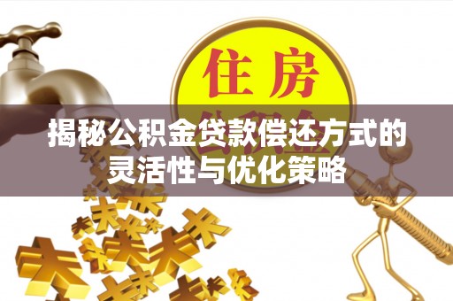 苓雅揭秘公积金贷款偿还方式的灵活性与优化策略