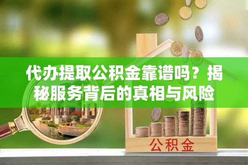 苓雅代办提取公积金靠谱吗？揭秘服务背后的真相与风险