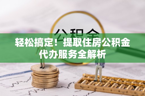 苓雅轻松搞定！提取住房公积金代办服务全解析