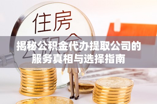 苓雅揭秘公积金代办提取公司的服务真相与选择指南