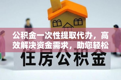 苓雅公积金一次性提取代办，高效解决资金需求，助您轻松应对生活难题