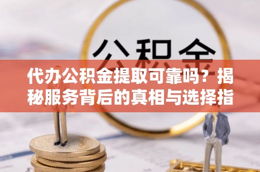 苓雅代办公积金提取可靠吗？揭秘服务背后的真相与选择指南