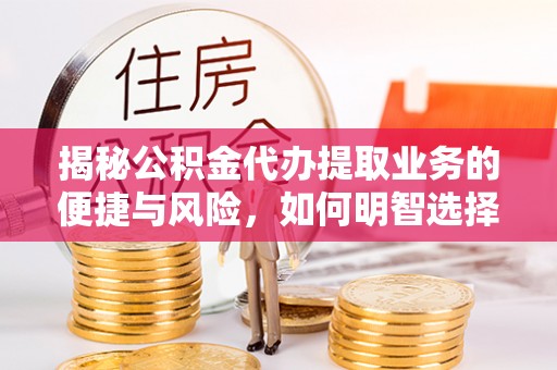 苓雅揭秘公积金代办提取业务的便捷与风险，如何明智选择？