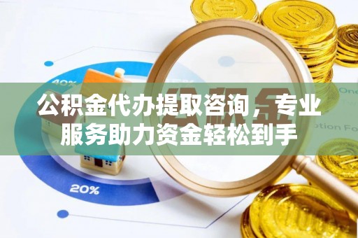 苓雅公积金代办提取咨询，专业服务助力资金轻松到手