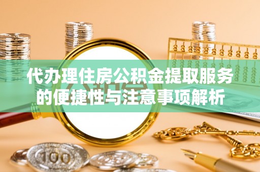 苓雅代办理住房公积金提取服务的便捷性与注意事项解析
