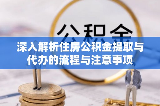 苓雅深入解析住房公积金提取与代办的流程与注意事项