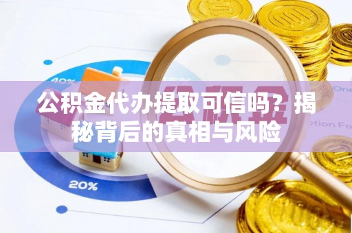 苓雅公积金代办提取可信吗？揭秘背后的真相与风险