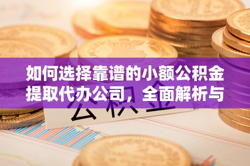 苓雅如何选择靠谱的小额公积金提取代办公司，全面解析与实用指南