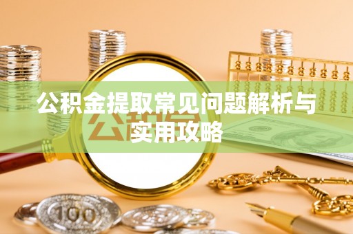 苓雅公积金提取常见问题解析与实用攻略