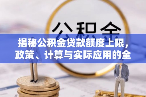 苓雅揭秘公积金贷款额度上限，政策、计算与实际应用的全面解析