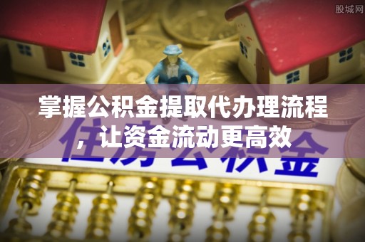 苓雅掌握公积金提取代办理流程，让资金流动更高效