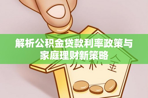 苓雅解析公积金贷款利率政策与家庭理财新策略