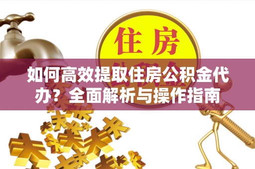 苓雅如何高效提取住房公积金代办？全面解析与操作指南