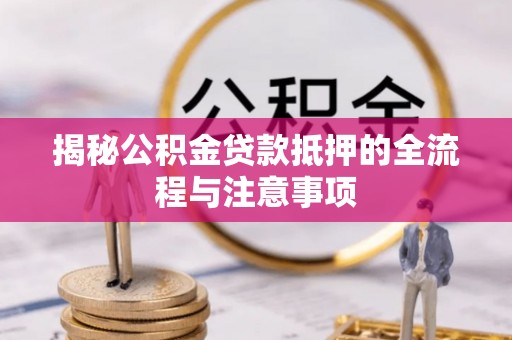 苓雅揭秘公积金贷款抵押的全流程与注意事项