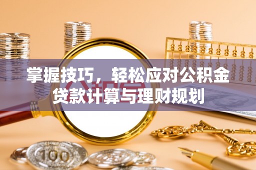 苓雅掌握技巧，轻松应对公积金贷款计算与理财规划